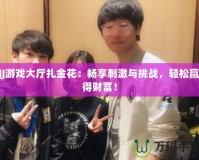JJ游戲大廳扎金花：暢享刺激與挑戰(zhàn)，輕松贏得財富！