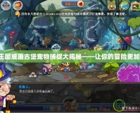 洛克王國威廉古堡寵物捕捉大揭秘——讓你的冒險更加精彩！