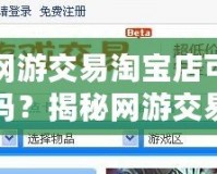 天天網游交易淘寶店可靠嗎安全嗎？揭秘網游交易的背后