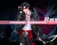 DNF戰(zhàn)場模式刪除：為何選擇告別這項(xiàng)模式？