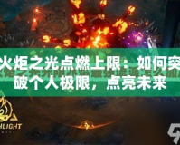 火炬之光點燃上限：如何突破個人極限，點亮未來