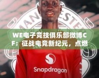WE電子競(jìng)技俱樂部微博CF：征戰(zhàn)電競(jìng)新紀(jì)元，點(diǎn)燃全網(wǎng)熱血激情
