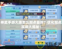 神武手游大唐怎么加點最好？優化加點攻略大揭秘！