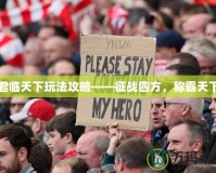 君臨天下玩法攻略——征戰四方，稱霸天下