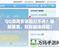 QQ游戲安裝后打不開？破解困境，輕松解決問題！