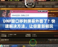 DNF窗口移到屏幕外面了？快速解決方法，讓你重新暢玩無阻！