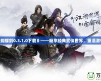 《流星蝴蝶劍0.3.1.0下載》——暢享經(jīng)典武俠世界，重溫激情對(duì)決！
