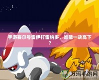 手游賽爾號(hào)雷伊打雷納多，誰能一決高下？