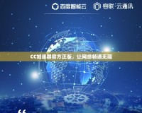 CC加速器官方正版，讓網(wǎng)絡(luò)暢通無阻