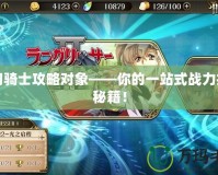 夢幻騎士攻略對象——你的一站式戰(zhàn)力提升秘籍！