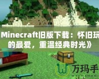 《Minecraft舊版下載：懷舊玩家的最愛，重溫經(jīng)典時(shí)光》