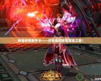 神鬼傳奇新手卡——開啟你的傳奇冒險之旅！