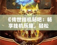 《傳世掛機貼吧：暢享掛機樂趣，輕松體驗不一樣的游戲人生》