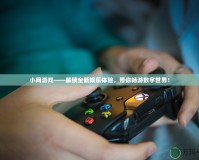 小網游戲——解鎖全新娛樂體驗，帶你暢游數字世界！