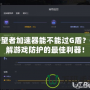 守望者加速器能不能過G盾？破解游戲防護的最佳利器！