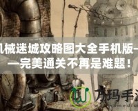 機(jī)械迷城攻略圖大全手機(jī)版——完美通關(guān)不再是難題！