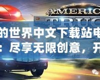 我的世界中文下載站電腦版：盡享無限創(chuàng)意，開啟全新冒險之旅！