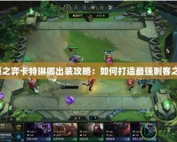 云頂之弈卡特琳娜出裝攻略：如何打造最強刺客之王？