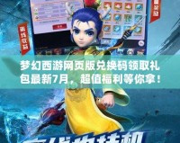 夢幻西游網頁版兌換碼領取禮包最新7月，超值福利等你拿！