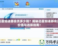 迅雷加速器會員多少錢？揭秘迅雷加速器會員價值與選擇指南！