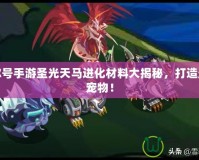 賽爾號手游圣光天馬進化材料大揭秘，打造最強寵物！