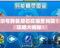 賽爾號異能原石在哪里購買？全攻略大揭秘！