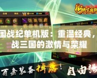 三國戰紀單機版：重溫經典，征戰三國的激情與榮耀