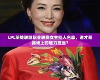 LPL英雄聯盟職業聯賽女主持人名單，誰才是賽場上的魅力擔當？
