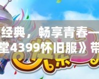 重溫經(jīng)典，暢享青春——《彈彈堂4399懷舊服》帶你找回最初的樂趣！