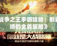 《戰爭之王手游攻略：制霸戰場的全能策略》