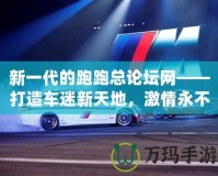 新一代的跑跑總論壇網——打造車迷新天地，激情永不止步