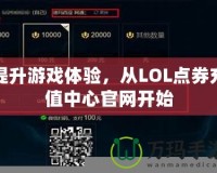 提升游戲體驗，從LOL點券充值中心官網(wǎng)開始