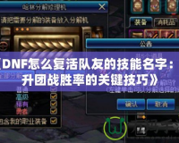 《DNF怎么復活隊友的技能名字：提升團戰勝率的關鍵技巧》