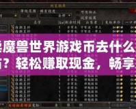 賣魔獸世界游戲幣去什么網(wǎng)站？輕松賺取現(xiàn)金，暢享無(wú)憂游戲生活！