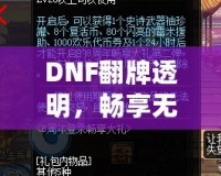 DNF翻牌透明，暢享無憂體驗！