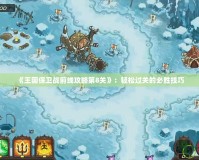 《王國保衛戰前線攻略第8關》：輕松過關的必勝技巧