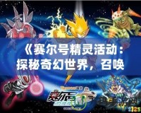 《賽爾號精靈活動：探秘奇幻世界，召喚強力精靈，開啟冒險之旅》