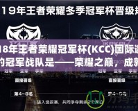 2018年王者榮耀冠軍杯(KCC)國際邀請賽的冠軍戰(zhàn)隊是——榮耀之巔，成就傳奇