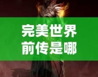 完美世界前傳是哪個小說？揭開《完美世界》前傳的神秘面紗