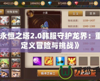 《永恒之塔2.0韓服守護龍界：重新定義冒險與挑戰》