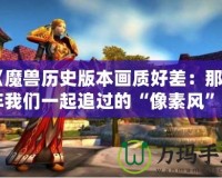 《魔獸歷史版本畫質好差：那些年我們一起追過的“像素風”》