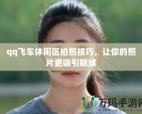qq飛車休閑區(qū)拍照技巧，讓你的照片更吸引眼球