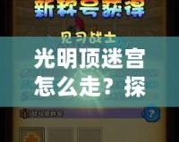 光明頂迷宮怎么走？探索神秘路徑，走出迷宮的終極攻略！