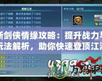 新劍俠情緣攻略：提升戰(zhàn)力與玩法解析，助你快速登頂江湖！