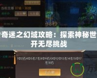 軒轅傳奇迷之幻域攻略：探索神秘世界，揭開無盡挑戰