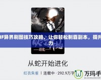 DNF異界刷圖技巧攻略，讓你輕松制霸副本，提升戰(zhàn)力