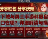 地下城與勇士手游韓服官網(wǎng)入口在哪？詳細(xì)解讀與操作指南