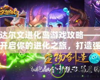 達爾文進化島游戲攻略——開啟你的進化之旅，打造強大物種！