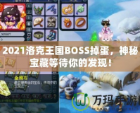2021洛克王國BOSS掉蛋，神秘寶藏等待你的發現！