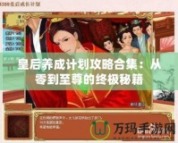 皇后養成計劃攻略合集：從零到至尊的終極秘籍